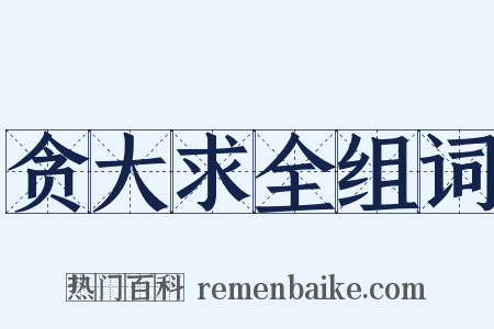 贪大求全组词是什么意思的图片